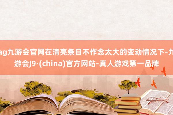 ag九游会官网在清亮条目不作念太大的变动情况下-九游会J9·(china)官方网站-真人游戏第一品牌