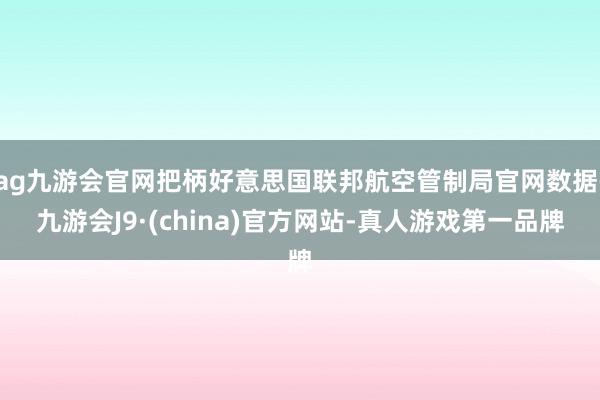 ag九游会官网把柄好意思国联邦航空管制局官网数据-九游会J9·(china)官方网站-真人游戏第一品牌