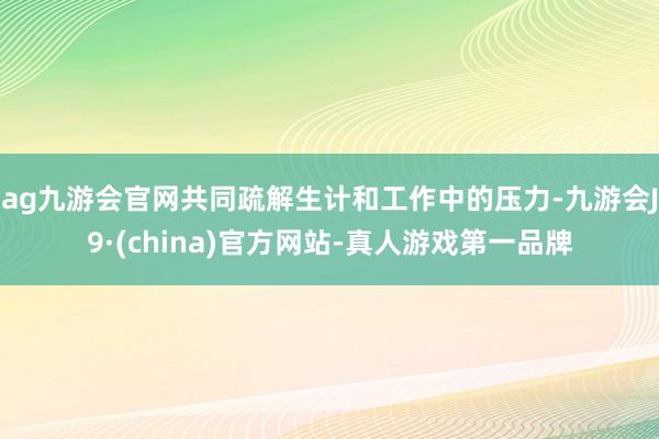ag九游会官网共同疏解生计和工作中的压力-九游会J9·(china)官方网站-真人游戏第一品牌