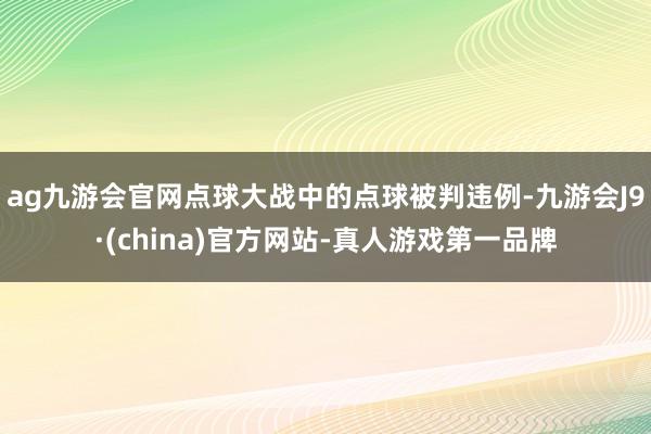 ag九游会官网点球大战中的点球被判违例-九游会J9·(china)官方网站-真人游戏第一品牌