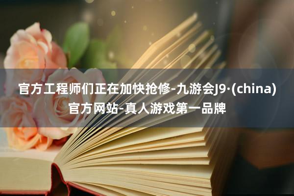 官方工程师们正在加快抢修-九游会J9·(china)官方网站-真人游戏第一品牌