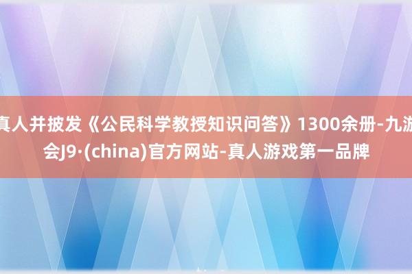 真人并披发《公民科学教授知识问答》1300余册-九游会J9·(china)官方网站-真人游戏第一品牌