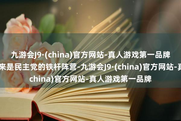 九游会J9·(china)官方网站-真人游戏第一品牌ag九游会官方向来是民主党的铁杆阵营-九游会J9·(china)官方网站-真人游戏第一品牌