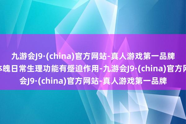 九游会J9·(china)官方网站-真人游戏第一品牌ag九游会官方对看护体魄日常生理功能有蹙迫作用-九游会J9·(china)官方网站-真人游戏第一品牌